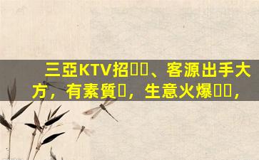 三亞KTV招、客源出手大方，有素質，生意火爆，